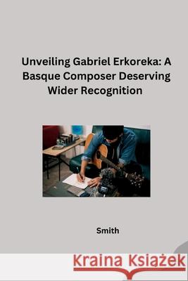 Unveiling Gabriel Erkoreka: A Basque Composer Deserving Wider Recognition Smith 9783384256126