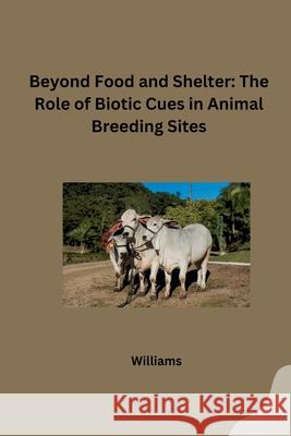 Beyond Food and Shelter: The Role of Biotic Cues in Animal Breeding Sites Williams 9783384256423