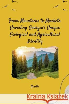 From Mountains to Markets: Unveiling Georgia's Unique Ecological and Agricultural Identity Smith 9783384256515