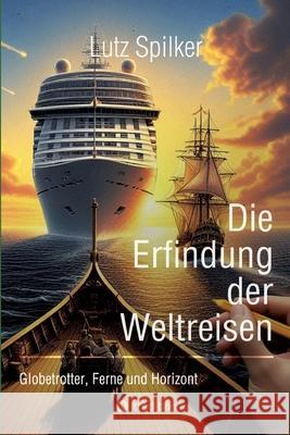 Die Erfindung der Weltreisen: Globetrotter, Ferne und Horizont Lutz Spilker 9783384257086 Tredition Gmbh