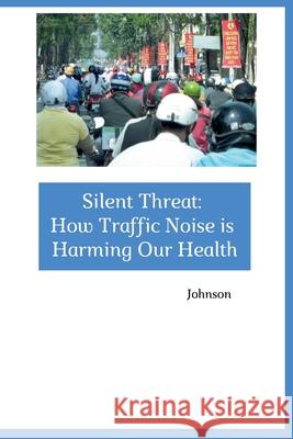 Silent Threat: How Traffic Noise is Harming Our Health Johnson 9783384257178
