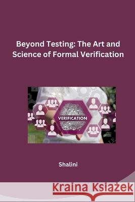 Beyond Testing: The Art and Science of Formal Verification Shalini 9783384257369