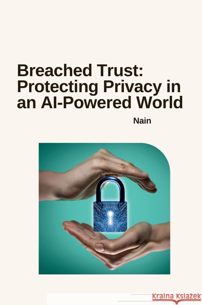 Breached Trust: Protecting Privacy in an AI-Powered World Nain 9783384258014