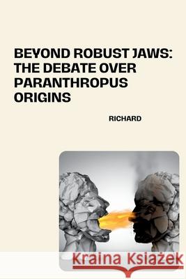 Beyond Robust Jaws: The Debate over Paranthropus Origins Richard 9783384258045