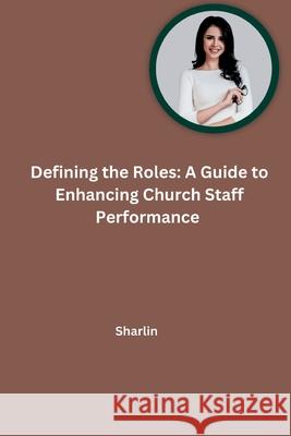 Defining the Roles: A Guide to Enhancing Church Staff Performance Sharlin 9783384258250