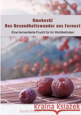 Umeboshi: Das Gesundheitswunder aus Fernost: Eine fermentierte Frucht f?r ihr Wohlbefinden Haruka Suzuki 9783384259264