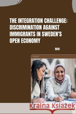 The Integration Challenge: Discrimination Against Immigrants in Sweden's Open Economy Ravi 9783384259639