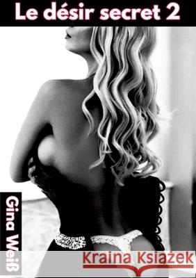 Le d?sir secret 2 Gina Wei? 9783384259646 Tredition Gmbh
