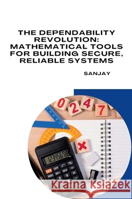 The Dependability Revolution: Mathematical Tools for Building Secure, Reliable Systems Sanjay 9783384259783