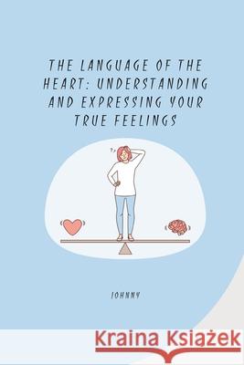 The Language of the Heart: Understanding and Expressing Your True Feelings Jonny 9783384260871