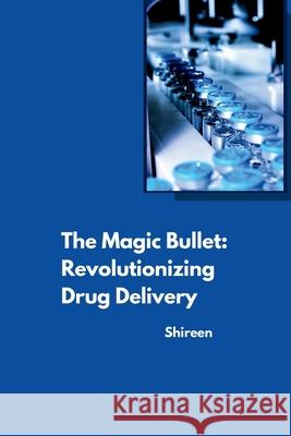 The Magic Bullet: Revolutionizing Drug Delivery Shireen 9783384262042