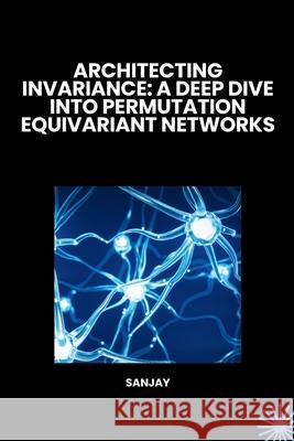 Architecting Invariance: A Deep Dive into Permutation Equivariant Networks Sanjay 9783384262165