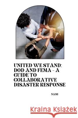 United We Stand: DoD and FEMA - A Guide to Collaborative Disaster Response Nami 9783384262202