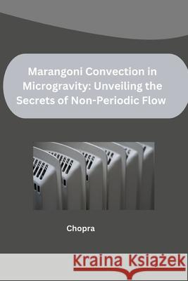 Marangoni Convection in Microgravity: Unveiling the Secrets of Non-Periodic Flow Chopra 9783384262370