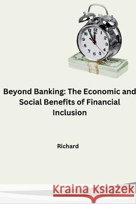 Beyond Banking: The Economic and Social Benefits of Financial Inclusion Richard 9783384262424