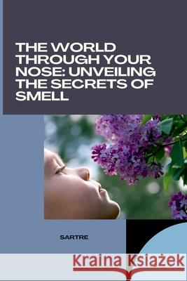 The World Through Your Nose: Unveiling the Secrets of Smell Sartre 9783384264695