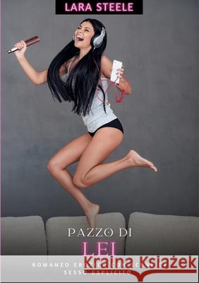 Pazzo di Lei: Romanzo Erotico con Scene di Sesso Esplicito - Italian Hot Romance for Woman and Men Lara Steele 9783384264824