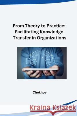 From Theory to Practice: Facilitating Knowledge Transfer in Organizations Chekhov 9783384265081