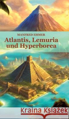 Atlantis, Lemuria und Hyperborea: Macht und Geheimnis der versunkenen Kontinente Manfred Ehmer 9783384265296