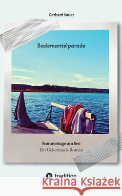 Bademantelparade - Sommertage am See: Ein Uckermark-Roman Gerhard Sauer 9783384266088