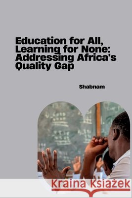 Education for All, Learning for None: Addressing Africa's Quality Gap Shabnam 9783384266552