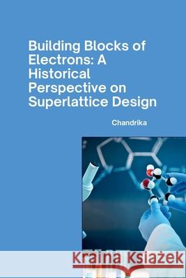 Building Blocks of Electrons: A Historical Perspective on Superlattice Design Chandrika 9783384266569