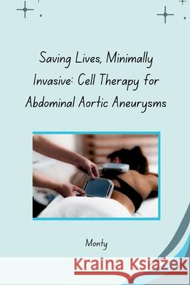 Saving Lives, Minimally Invasive: Cell Therapy for Abdominal Aortic Aneurysms Monty 9783384266668