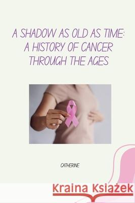 A Shadow as Old as Time: A History of Cancer Through the Ages Catherine 9783384266682