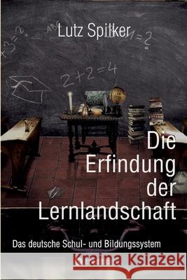 Die Erfindung der Lernlandschaft: Das deutsche Schul- und Bildungssystem Lutz Spilker 9783384267733 Tredition Gmbh