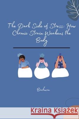 The Dark Side of Stress: How Chronic Strain Weakens the Body Bachman 9783384267771