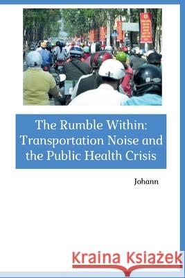 The Rumble Within: Transportation Noise and the Public Health Crisis Johann 9783384267955