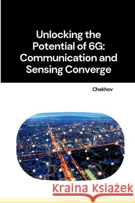 Unlocking the Potential of 6G: Communication and Sensing Converge Chekhov 9783384267986