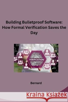 Building Bulletproof Software: How Formal Verification Saves the Day Bernard 9783384268020