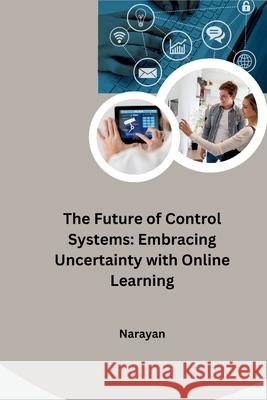 The Future of Control Systems: Embracing Uncertainty with Online Learning Narayan 9783384268075