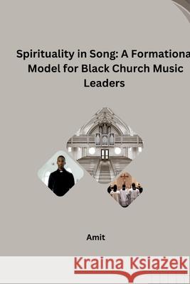 Spirituality in Song: A Formational Model for Black Church Music Leaders Amit 9783384268099