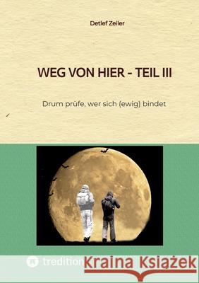 Weg von hier - Teil III: Drum pr?fe, wer sich (ewig) bindet Detlef Zeiler 9783384268105