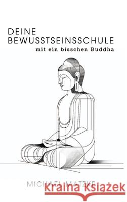 Deine Bewusstseinsschule: mit ein bisschen Buddha Michael Matzke 9783384268181