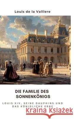 Die Familie des Sonnenk?nigs: Louis XIV, seine Dauphins und das k?nigliche Erbe Louis d 9783384268396 Tredition Gmbh