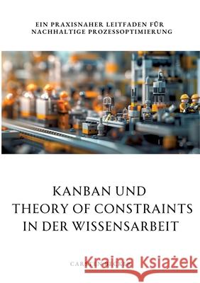 Kanban und Theory of Constraints in der Wissensarbeit: Ein praxisnaher Leitfaden f?r nachhaltige Prozessoptimierung Carsten Becker 9783384268518