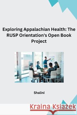 Exploring Appalachian Health: The RUSP Orientation's Open Book Project Shalini 9783384268891