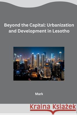 Beyond the Capital: Urbanization and Development in Lesotho Mark 9783384269171