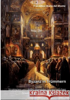 Byzanz in Tr?mmern: Strategien und Widerstand der byzantinischen Staaten nach dem vierten Kreuzzug Francesco Maria de 9783384269331