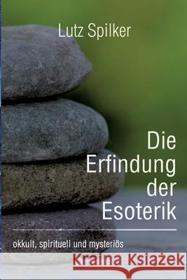 Die Erfindung der Esoterik: okkult, spirituell und mysteri?s Lutz Spilker 9783384269614