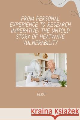 From Personal Experience to Research Imperative: The Untold Story of Heatwave Vulnerability Eliot 9783384270320