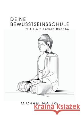 Deine Bewusstseinsschule: mit ein bisschen Buddha Michael Matzke 9783384270689