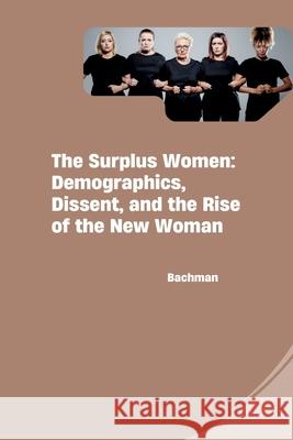 The Surplus Women: Demographics, Dissent, and the Rise of the New Woman Bachman 9783384270696