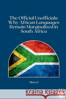 The Official Unofficials: Why African Languages Remain Marginalized in South Africa Marcel 9783384270771