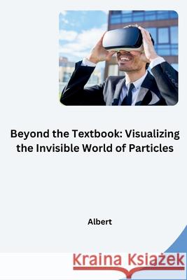 Beyond the Textbook: Visualizing the Invisible World of Particles Albert 9783384270795