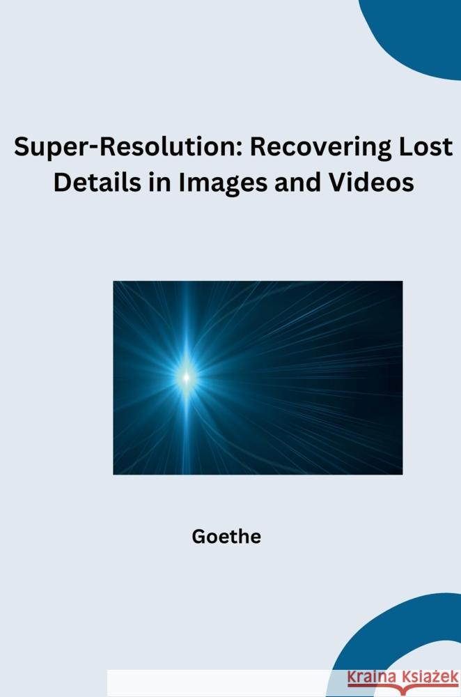 Super-Resolution: Recovering Lost Details in Images and Videos Goethe 9783384271280