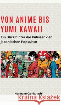 Von Anime bis Yumi Kawaii: Von Anime bis Yumi Kawaii: Ein Blick hinter die Kulissen der japanischen Popkultur Hermann Candahashi 9783384272980 Tredition Gmbh